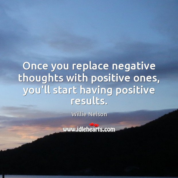 Once you replace negative thoughts with positive ones, you’ll start having positive Willie Nelson Picture Quote