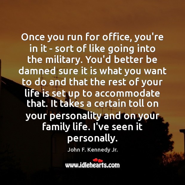 Once you run for office, you’re in it – sort of like John F. Kennedy Jr. Picture Quote