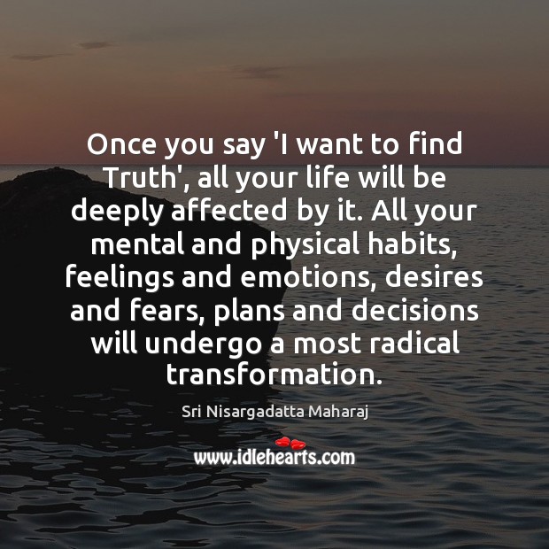 Once you say ‘I want to find Truth’, all your life will Sri Nisargadatta Maharaj Picture Quote