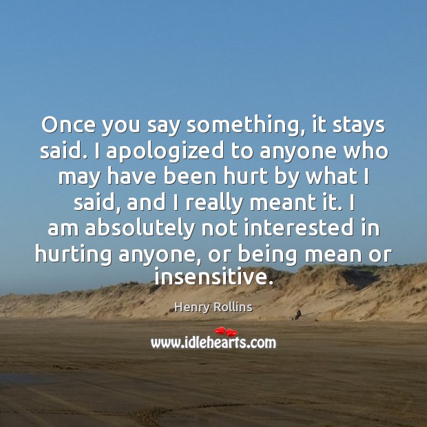 Once you say something, it stays said. I apologized to anyone who Henry Rollins Picture Quote