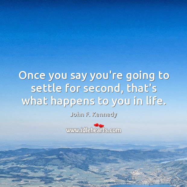 Once you say you’re going to settle for second, that’s what happens to you in life. Image