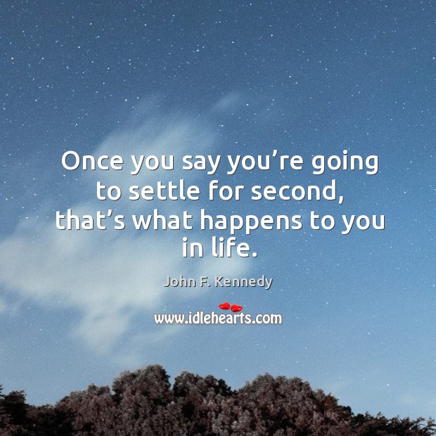 Once you say you’re going to settle for second, that’s what happens to you in life. John F. Kennedy Picture Quote
