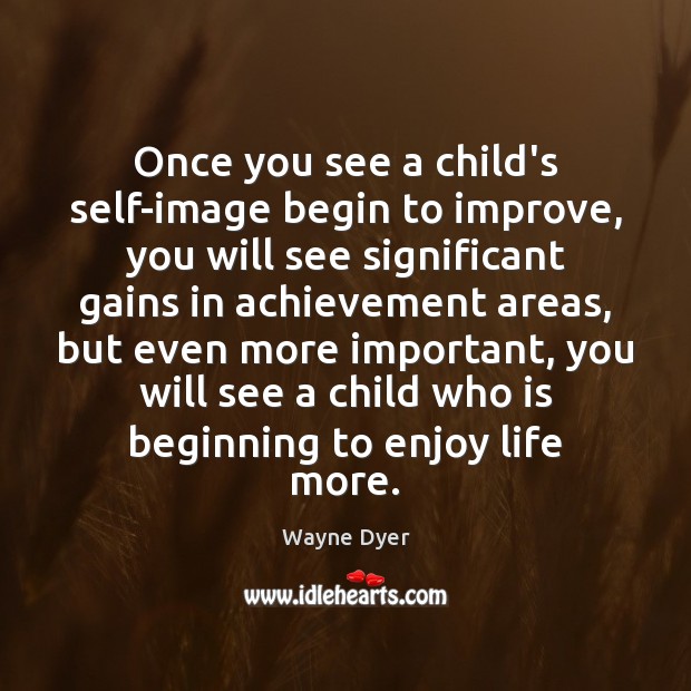 Once you see a child’s self-image begin to improve, you will see Wayne Dyer Picture Quote