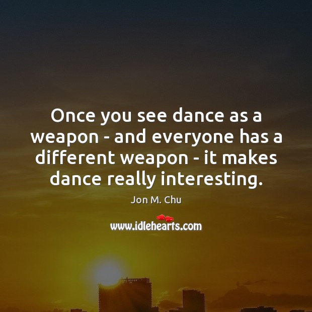Once you see dance as a weapon – and everyone has a Jon M. Chu Picture Quote