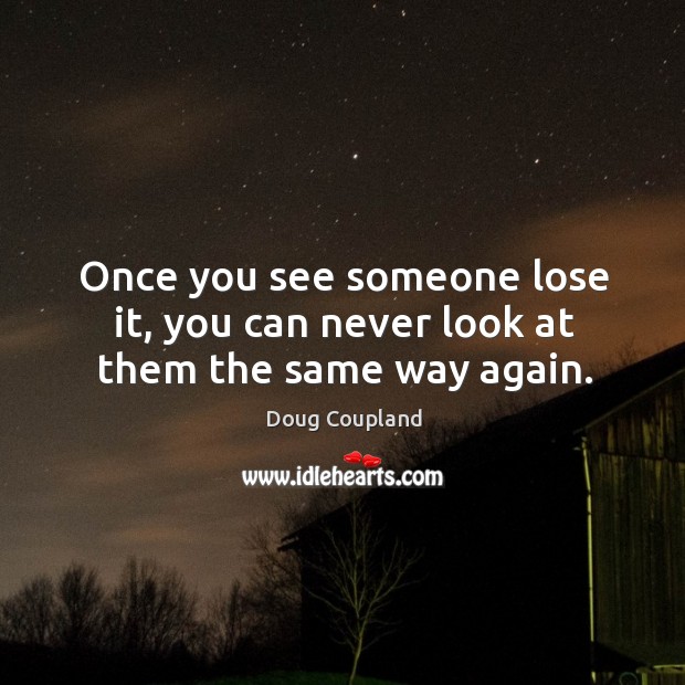 Once you see someone lose it, you can never look at them the same way again. Doug Coupland Picture Quote