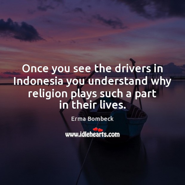 Once you see the drivers in Indonesia you understand why religion plays Erma Bombeck Picture Quote