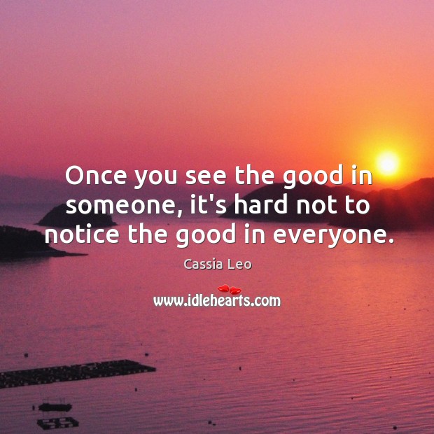 Once you see the good in someone, it’s hard not to notice the good in everyone. Cassia Leo Picture Quote