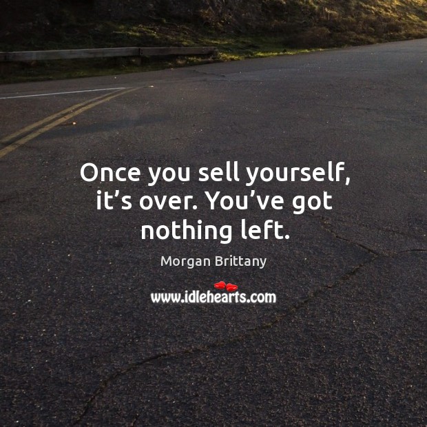 Once you sell yourself, it’s over. You’ve got nothing left. Morgan Brittany Picture Quote