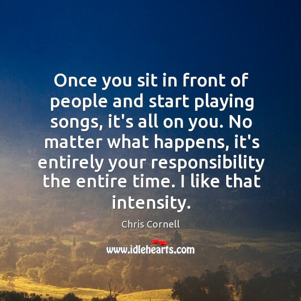 Once you sit in front of people and start playing songs, it’s Chris Cornell Picture Quote