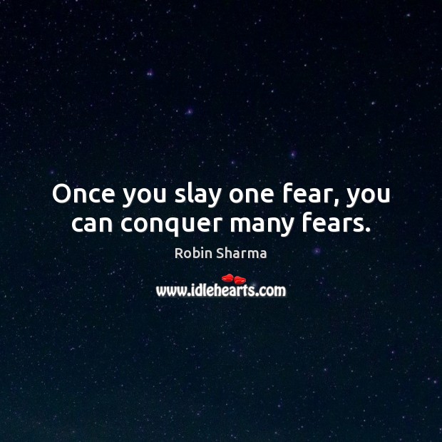 Once you slay one fear, you can conquer many fears. Robin Sharma Picture Quote