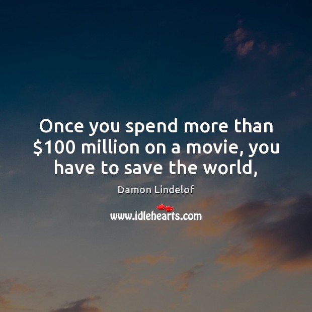 Once you spend more than $100 million on a movie, you have to save the world, Damon Lindelof Picture Quote