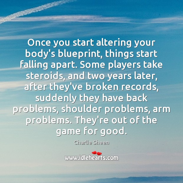 Once you start altering your body’s blueprint, things start falling apart. Some Charlie Sheen Picture Quote