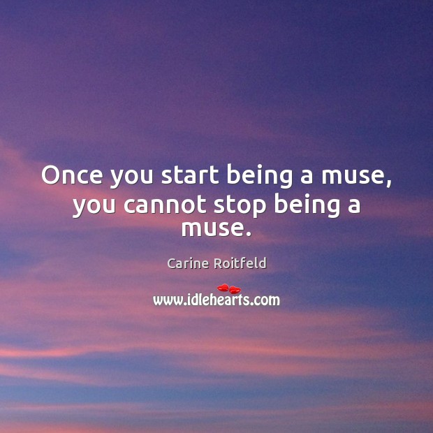 Once you start being a muse, you cannot stop being a muse. Carine Roitfeld Picture Quote