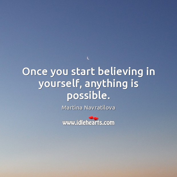 Once you start believing in yourself, anything is possible. Martina Navratilova Picture Quote