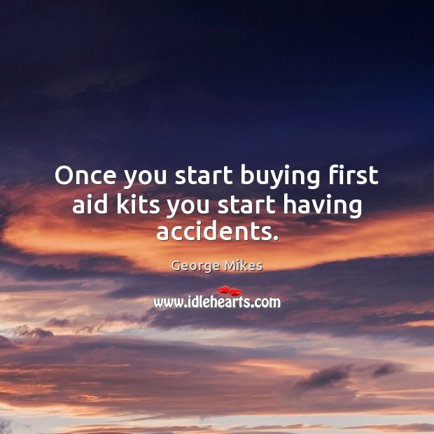 Once you start buying first aid kits you start having accidents. George Mikes Picture Quote