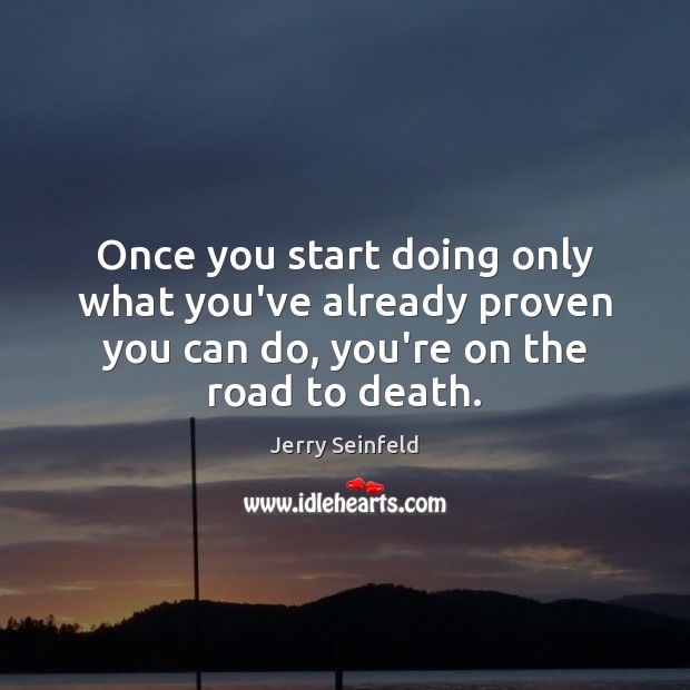 Once you start doing only what you’ve already proven you can do, Jerry Seinfeld Picture Quote