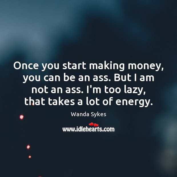 Once you start making money, you can be an ass. But I Wanda Sykes Picture Quote