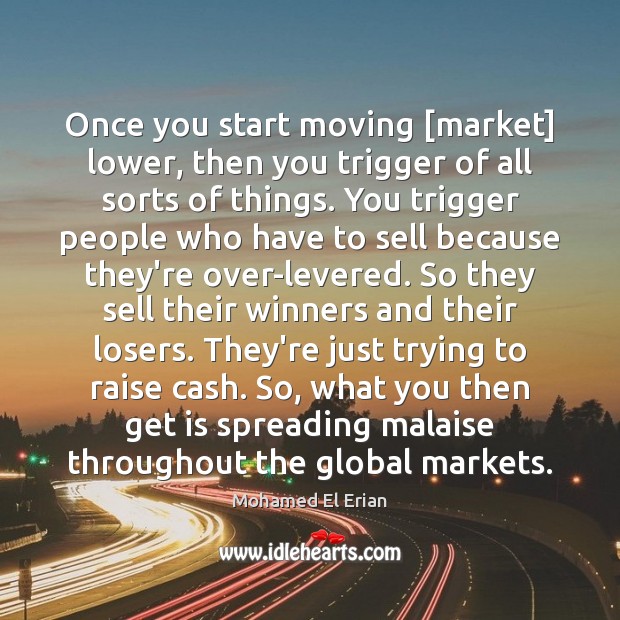 Once you start moving [market] lower, then you trigger of all sorts Mohamed El Erian Picture Quote