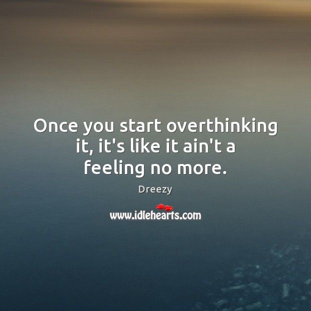 Once you start overthinking it, it’s like it ain’t a feeling no more. Dreezy Picture Quote