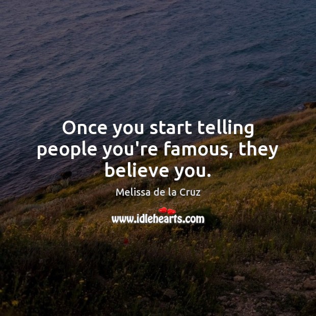 Once you start telling people you’re famous, they believe you. Melissa de la Cruz Picture Quote