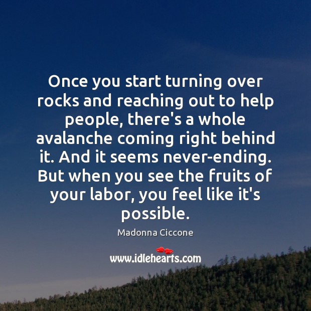Once you start turning over rocks and reaching out to help people, Madonna Ciccone Picture Quote