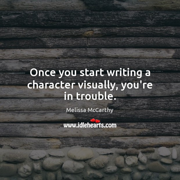 Once you start writing a character visually, you’re in trouble. Melissa McCarthy Picture Quote