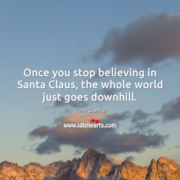 Once you stop believing in Santa Claus, the whole world just goes downhill. Tom Clancy Picture Quote