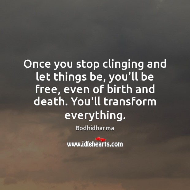Once you stop clinging and let things be, you’ll be free, even Image