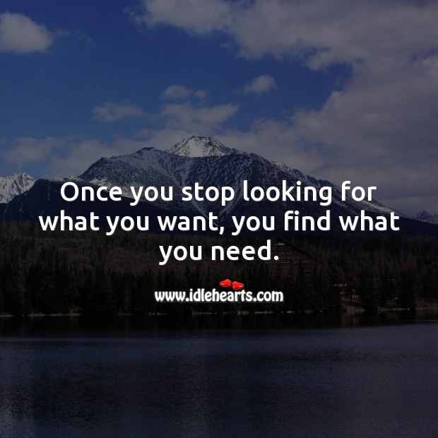 Once you stop looking for what you want, you find what you need. Love Quotes to Live By Image