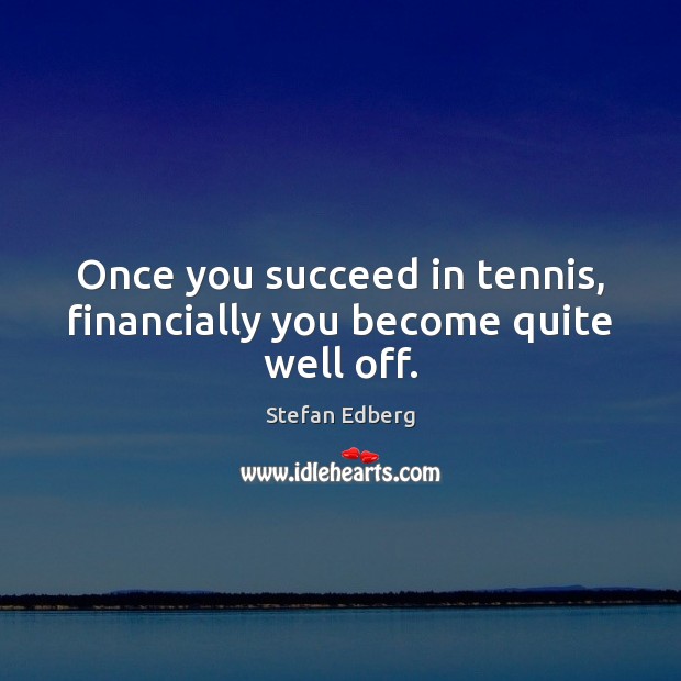 Once you succeed in tennis, financially you become quite well off. Stefan Edberg Picture Quote