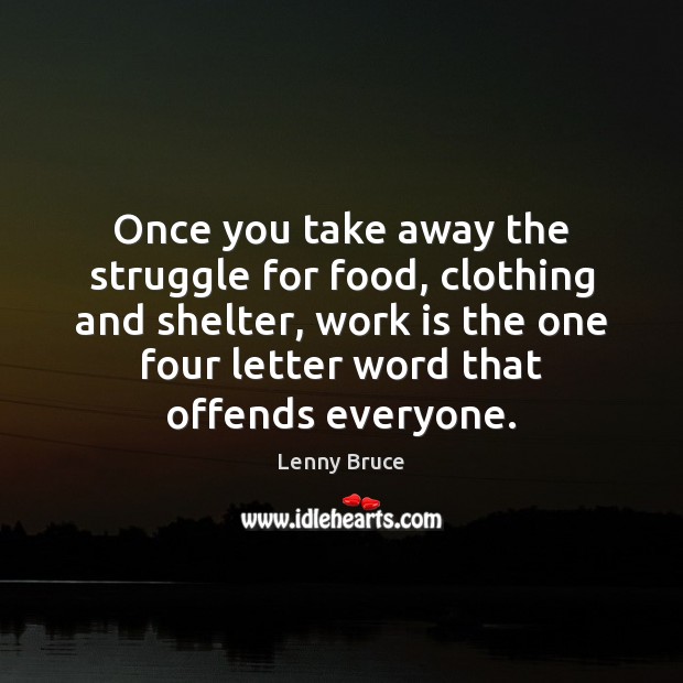 Once you take away the struggle for food, clothing and shelter, work Lenny Bruce Picture Quote