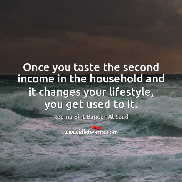 Once you taste the second income in the household and it changes Reema Bint Bandar Al Saud Picture Quote