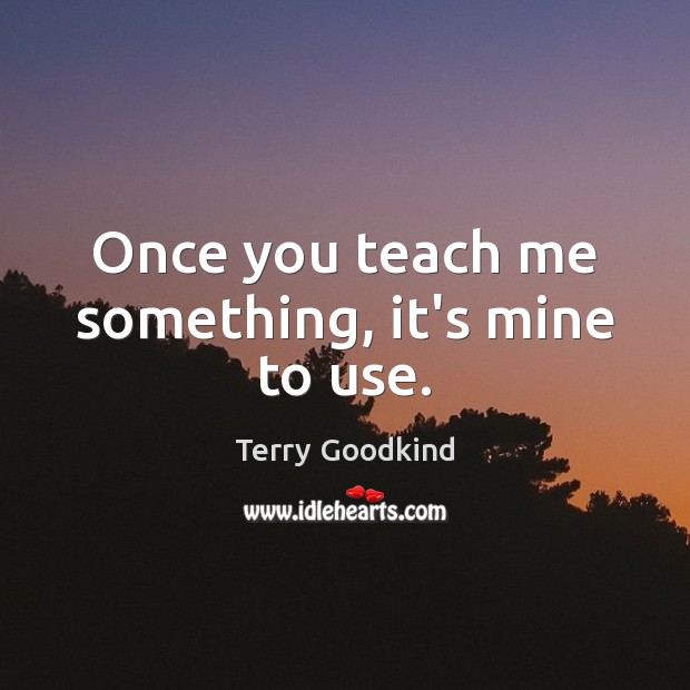 Once you teach me something, it’s mine to use. Terry Goodkind Picture Quote