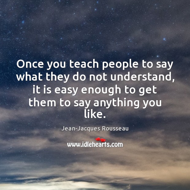 Once you teach people to say what they do not understand, it Jean-Jacques Rousseau Picture Quote