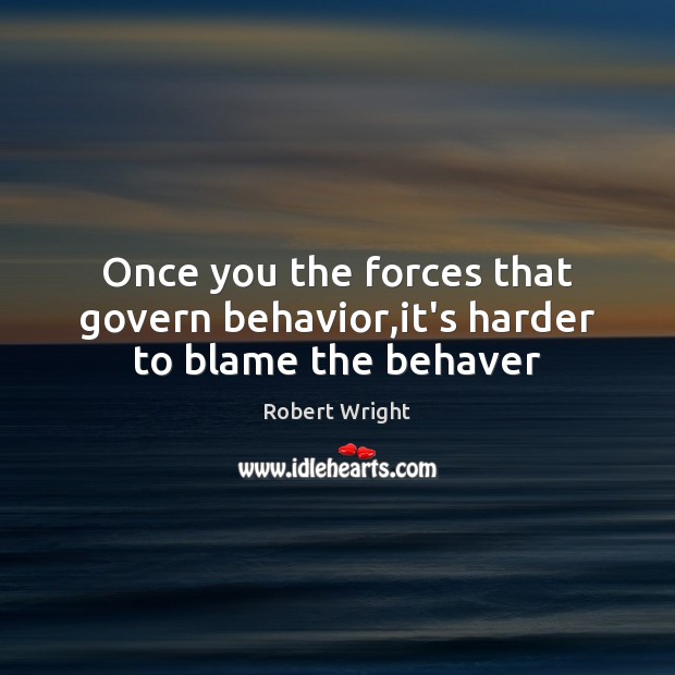 Once you the forces that govern behavior,it’s harder to blame the behaver Image