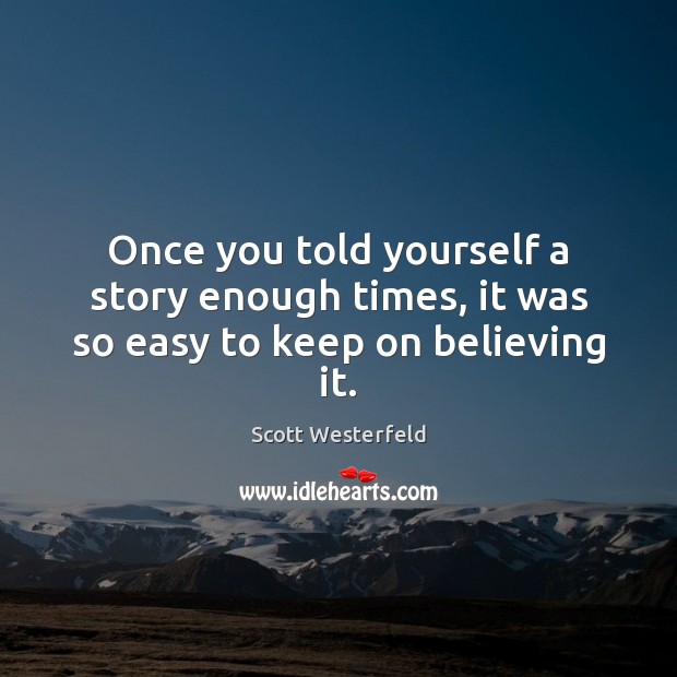 Once you told yourself a story enough times, it was so easy to keep on believing it. Scott Westerfeld Picture Quote