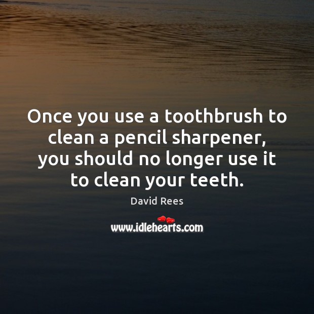 Once you use a toothbrush to clean a pencil sharpener, you should David Rees Picture Quote