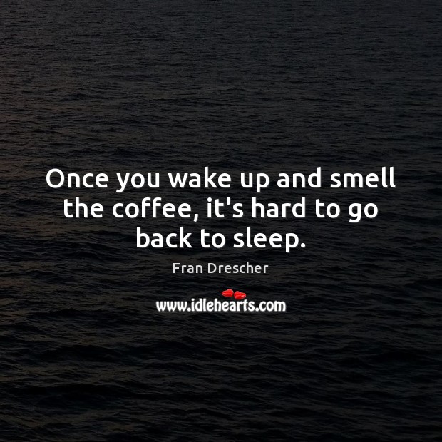 Once you wake up and smell the coffee, it’s hard to go back to sleep. Fran Drescher Picture Quote