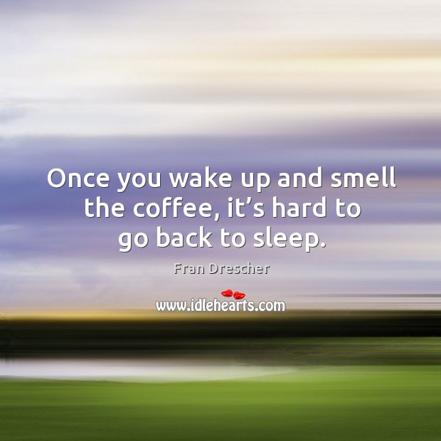 Once you wake up and smell the coffee, it’s hard to go back to sleep. Coffee Quotes Image