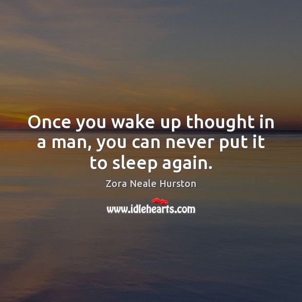 Once you wake up thought in a man, you can never put it to sleep again. Image