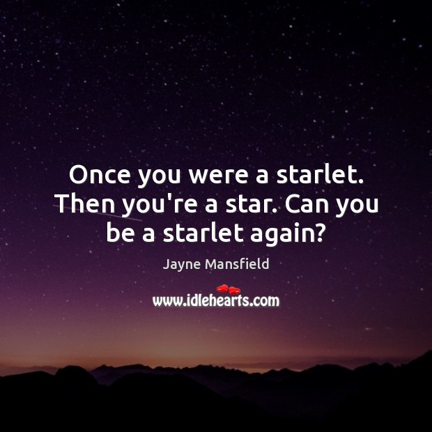 Once you were a starlet. Then you’re a star. Can you be a starlet again? Jayne Mansfield Picture Quote