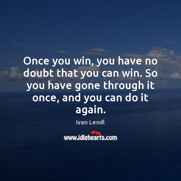 Once you win, you have no doubt that you can win. So Ivan Lendl Picture Quote