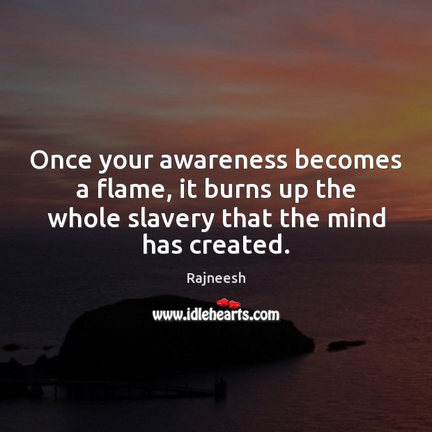 Once your awareness becomes a flame, it burns up the whole slavery Image