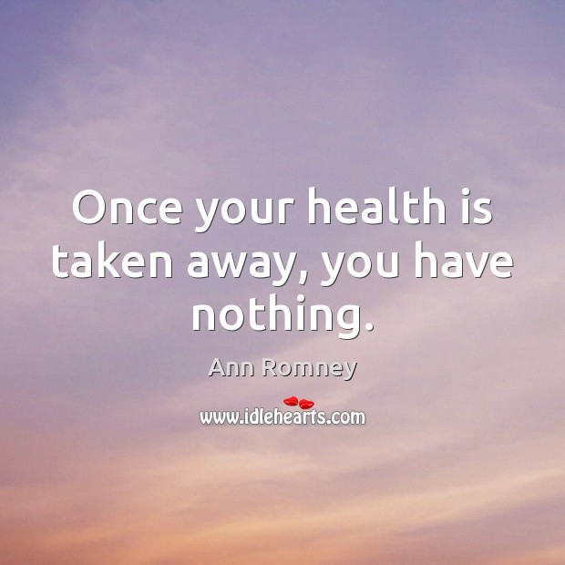 Once your health is taken away, you have nothing. Ann Romney Picture Quote