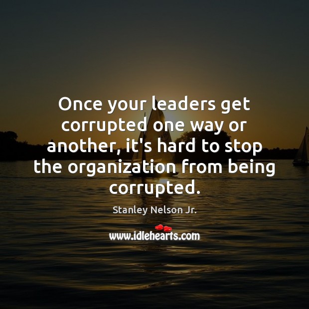 Once your leaders get corrupted one way or another, it’s hard to Stanley Nelson Jr. Picture Quote