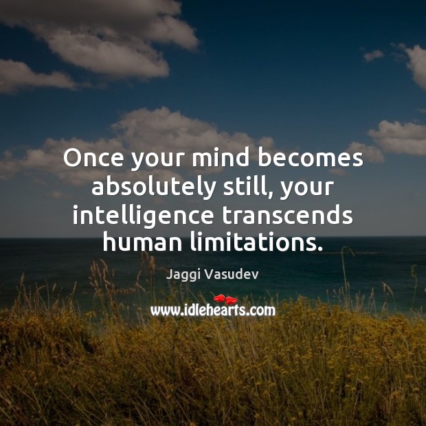 Once your mind becomes absolutely still, your intelligence transcends human limitations. Jaggi Vasudev Picture Quote