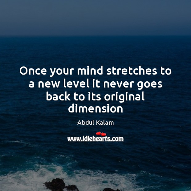 Once your mind stretches to a new level it never goes back to its original dimension Abdul Kalam Picture Quote