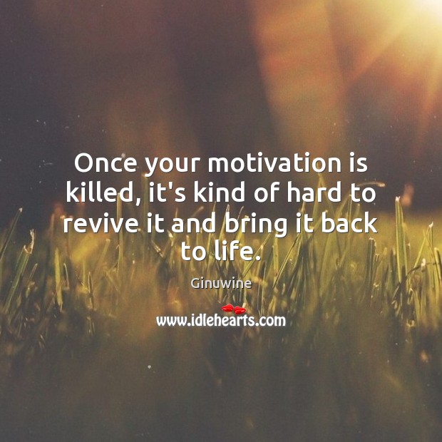 Once your motivation is killed, it’s kind of hard to revive it and bring it back to life. Image