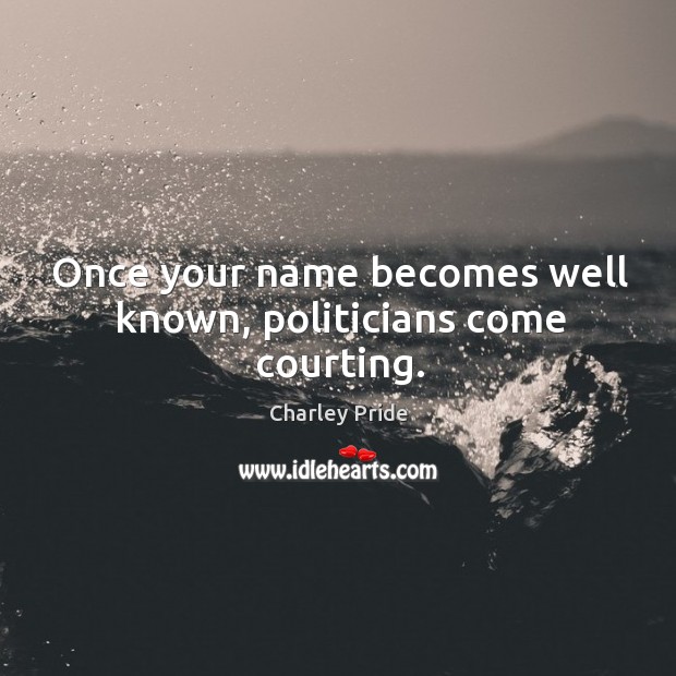 Once your name becomes well known, politicians come courting. Charley Pride Picture Quote