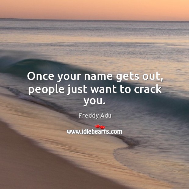 Once your name gets out, people just want to crack you. Freddy Adu Picture Quote